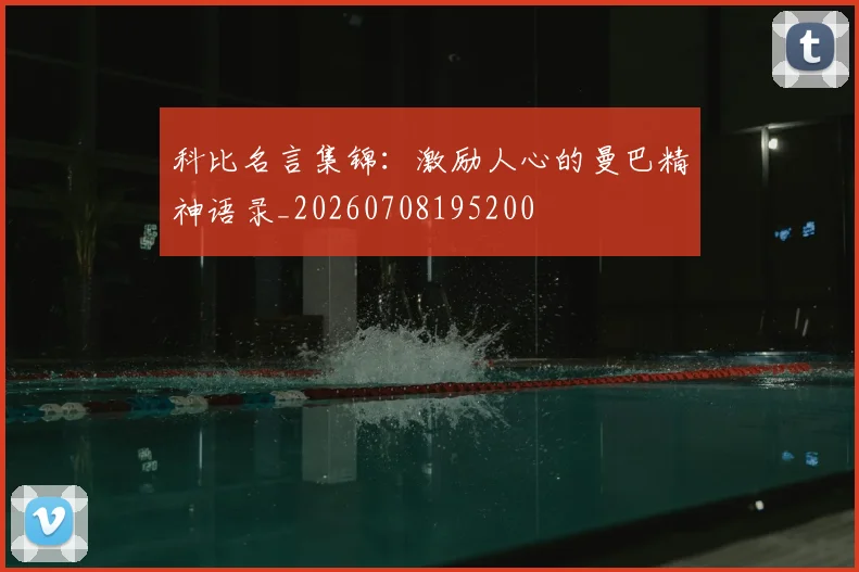 科比名言集锦：激励人心的曼巴精神语录_20260708195200