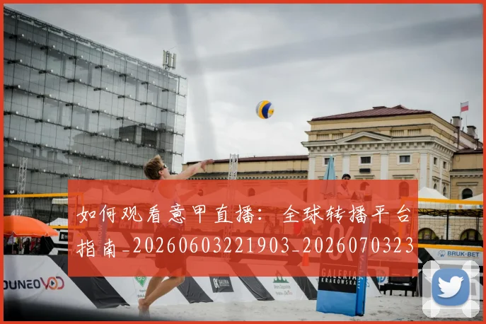如何观看意甲直播：全球转播平台指南_20260603221903_20260703230807_20260720183310