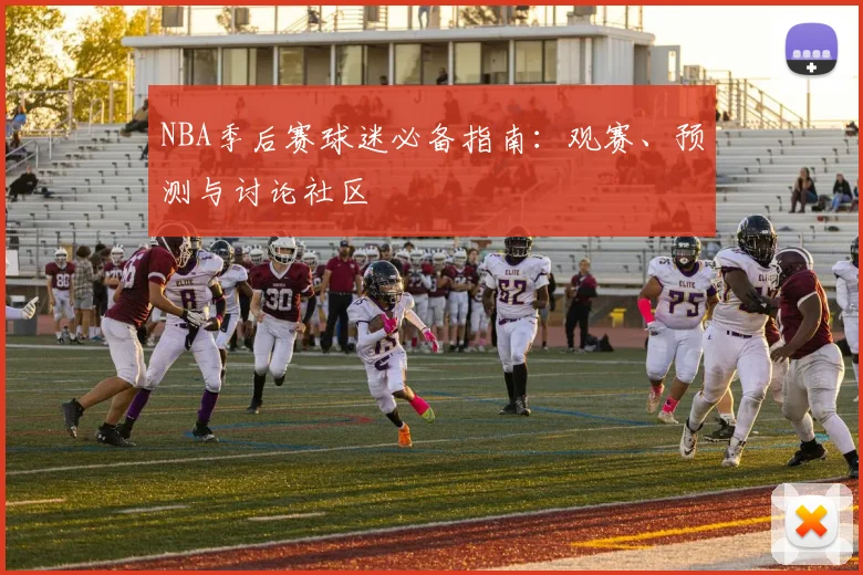 NBA季后赛球迷必备指南:观赛、预测与讨论社区
