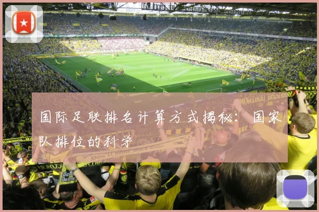 国际足联排名计算方式揭秘：国家队排位的科学