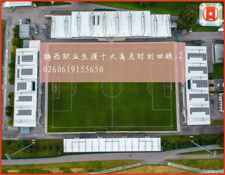 梅西职业生涯十大高光时刻回顾_20260619155650