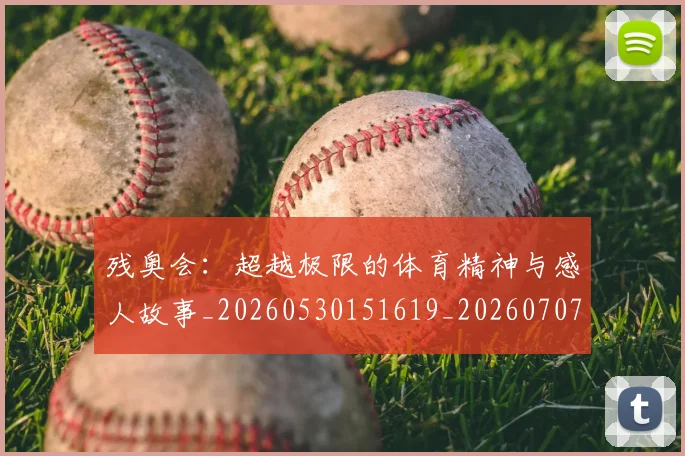 残奥会：超越极限的体育精神与感人故事_20260530151619_20260707152815_20260801170814