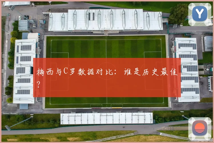 梅西与C罗数据对比：谁是历史最佳？