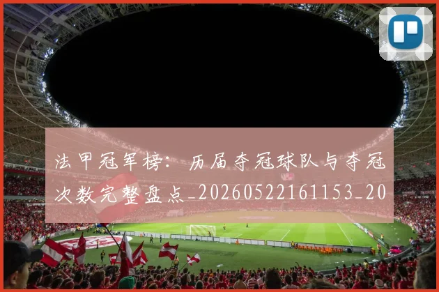 法甲冠军榜：历届夺冠球队与夺冠次数完整盘点_20260522161153_20260707153156