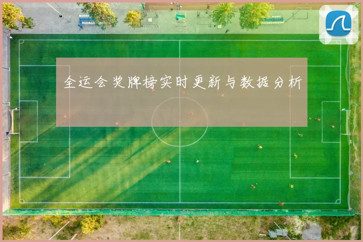 全运会奖牌榜实时更新与数据分析