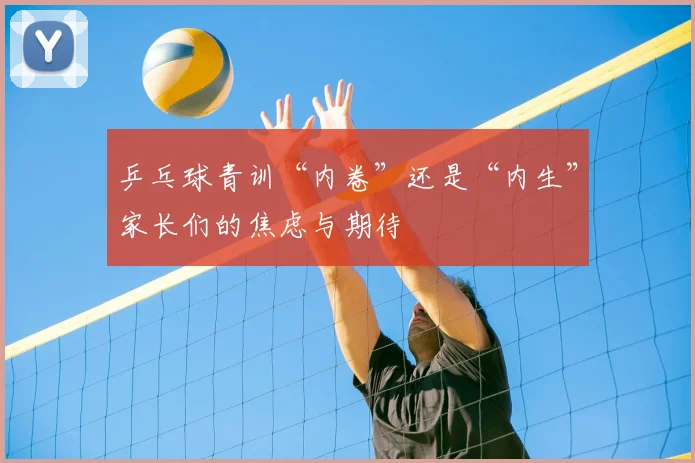 乒乓球青训“内卷”还是“内生”家长们的焦虑与期待