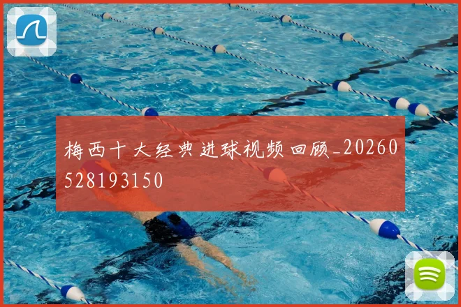 梅西十大经典进球视频回顾_20260528193150