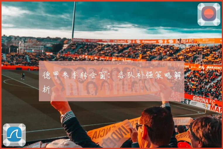德甲冬季转会窗:各队补强策略解析
