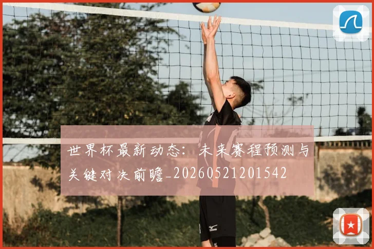 世界杯最新动态:未来赛程预测与关键对决前瞻_20260521201542