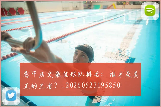 意甲历史最佳球队排名：谁才是真正的王者？_20260523195850