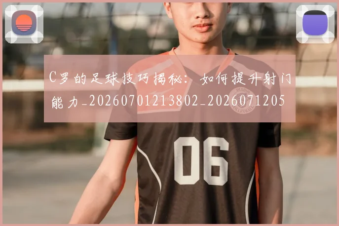C罗的足球技巧揭秘:如何提升射门能力_20260701213802_20260712052723