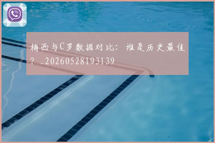 梅西与C罗数据对比：谁是历史最佳？_20260528193139