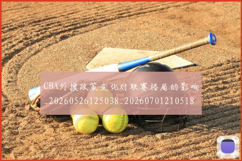 CBA外援政策变化对联赛格局的影响_20260526125038_20260701210518_20260712044359