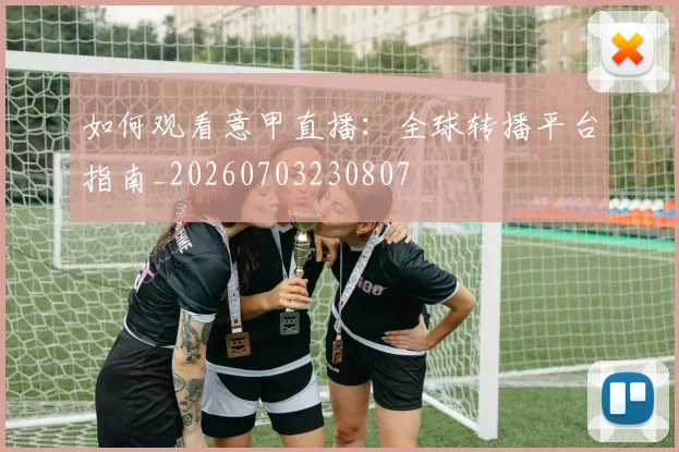如何观看意甲直播：全球转播平台指南_20260703230807