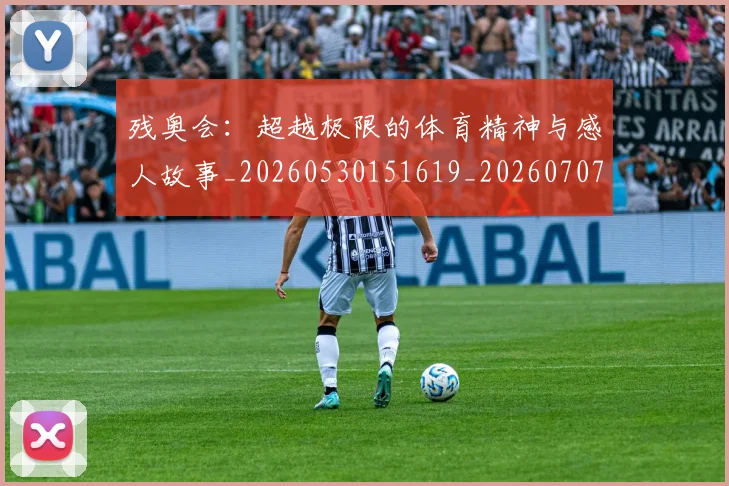 残奥会：超越极限的体育精神与感人故事_20260530151619_20260707152815