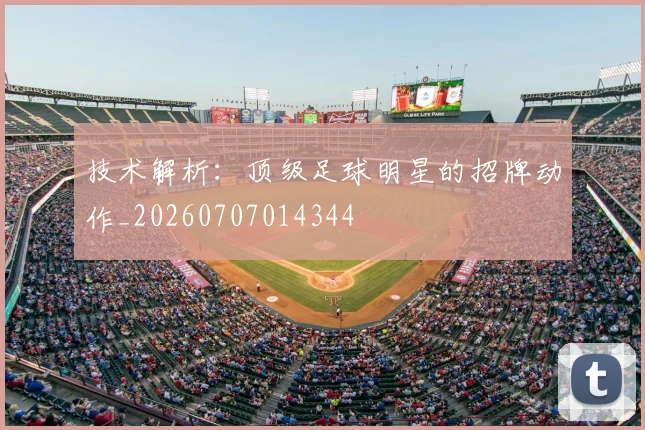 技术解析:顶级足球明星的招牌动作_20260707014344