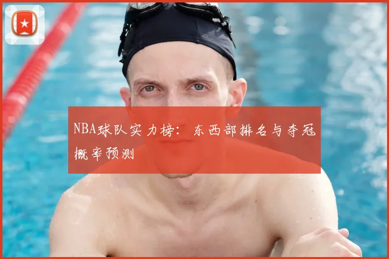 NBA球队实力榜：东西部排名与夺冠概率预测