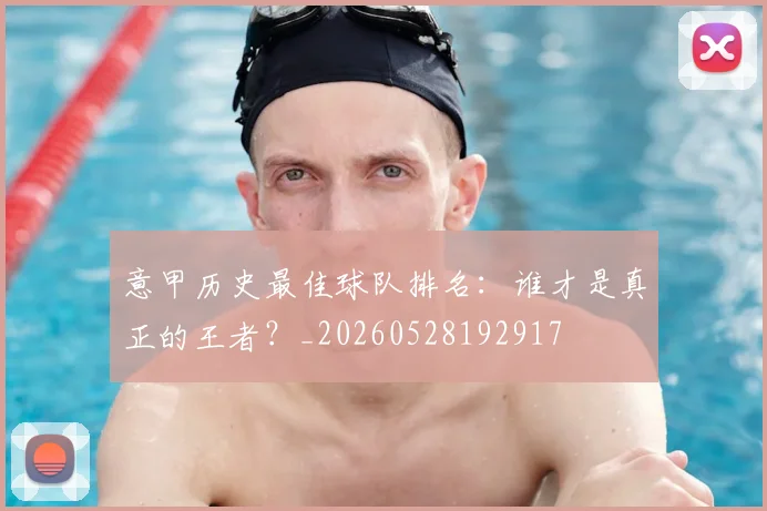 意甲历史最佳球队排名：谁才是真正的王者？_20260528192917