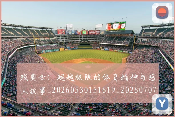 残奥会:超越极限的体育精神与感人故事_20260530151619_20260707152815