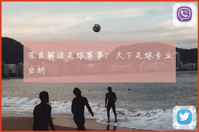 深度解读足球赛事：天下足球专业分析