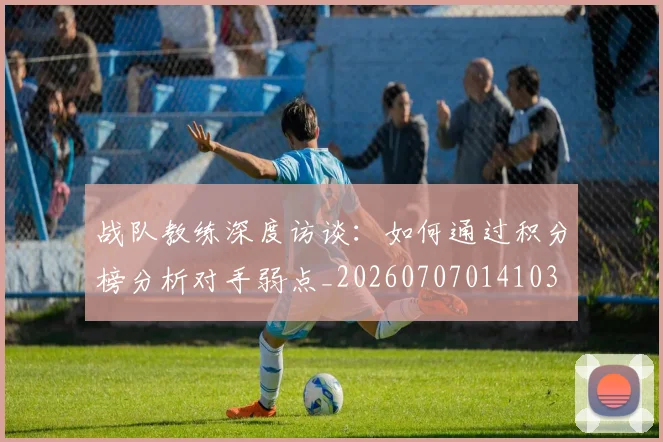 战队教练深度访谈：如何通过积分榜分析对手弱点_20260707014103
