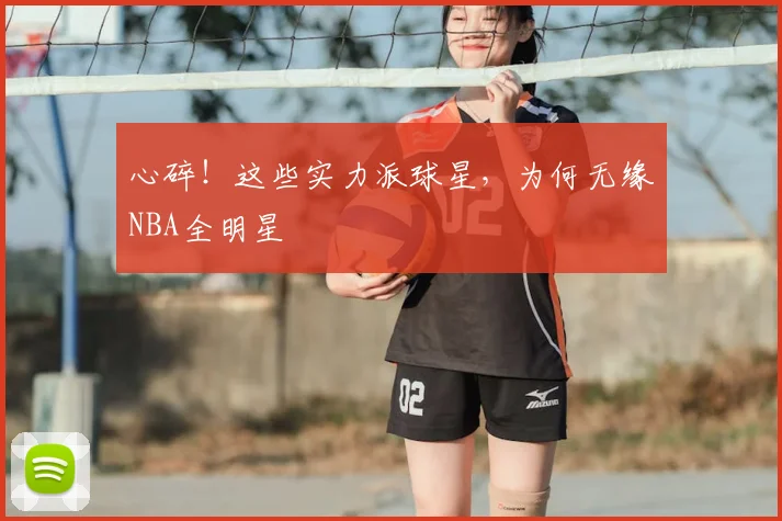 心碎！这些实力派球星，为何无缘NBA全明星