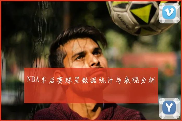 NBA季后赛球星数据统计与表现分析