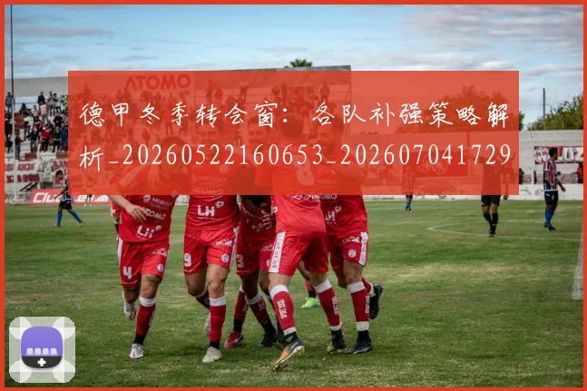 德甲冬季转会窗：各队补强策略解析_20260522160653_20260704172902