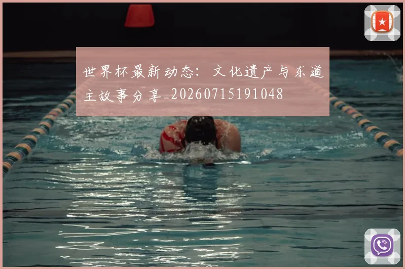 世界杯最新动态：文化遗产与东道主故事分享_20260715191048