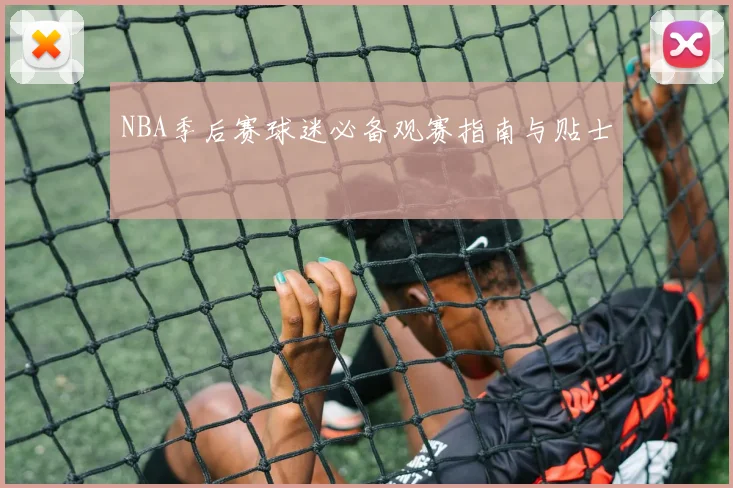 NBA季后赛球迷必备观赛指南与贴士