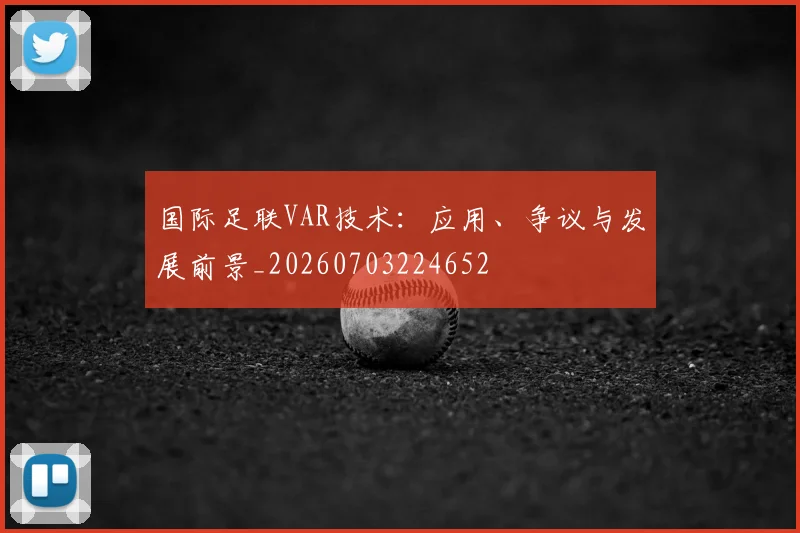 国际足联VAR技术：应用、争议与发展前景_20260703224652
