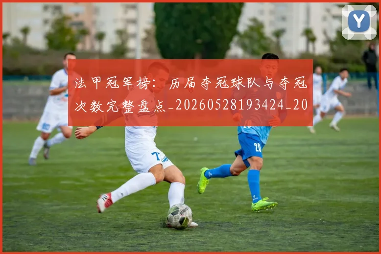 法甲冠军榜:历届夺冠球队与夺冠次数完整盘点_20260528193424_20260707153158