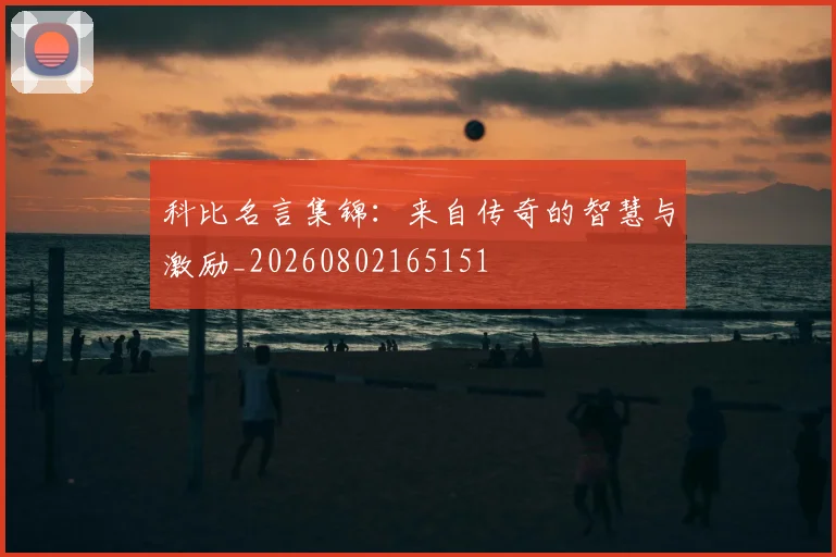 科比名言集锦：来自传奇的智慧与激励_20260802165151