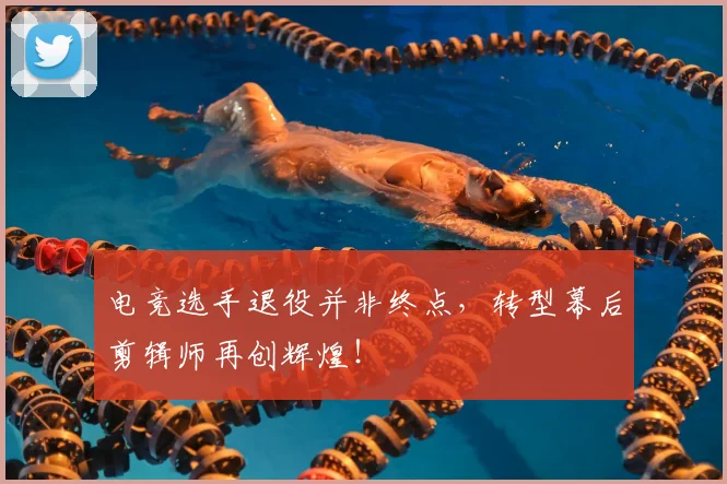 电竞选手退役并非终点,转型幕后剪辑师再创辉煌!