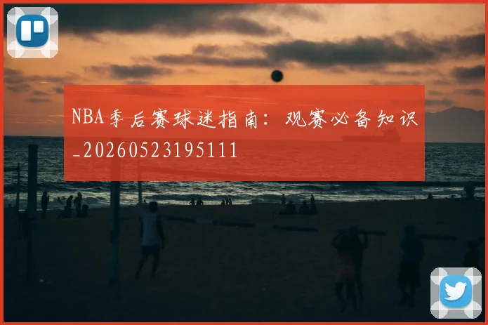 NBA季后赛球迷指南：观赛必备知识_20260523195111
