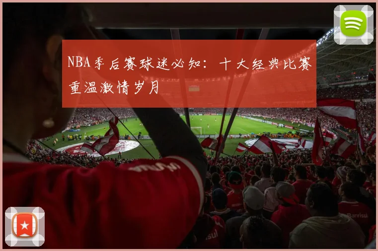 NBA季后赛球迷必知:十大经典比赛重温激情岁月