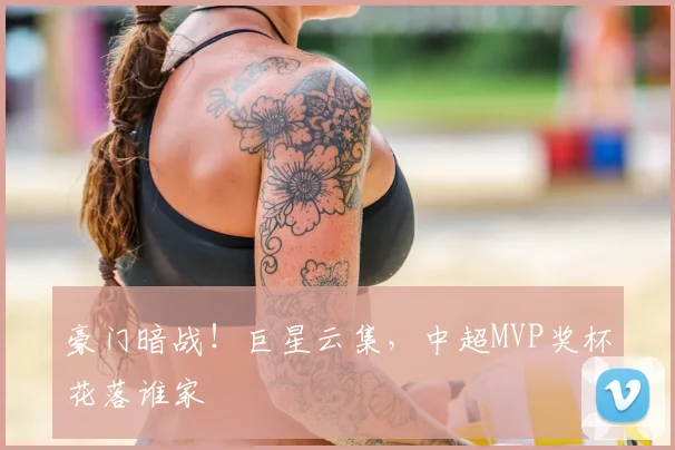 豪门暗战！巨星云集，中超MVP奖杯花落谁家
