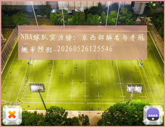 NBA球队实力榜：东西部排名与夺冠概率预测_20260526125546