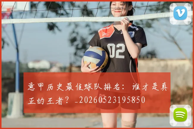 意甲历史最佳球队排名：谁才是真正的王者？_20260523195850