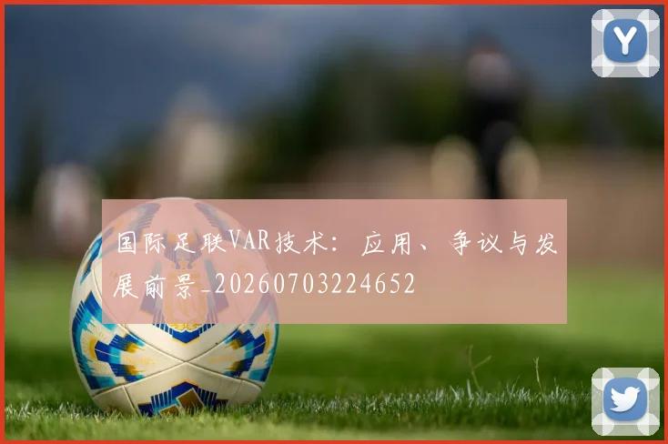 国际足联VAR技术：应用、争议与发展前景_20260703224652