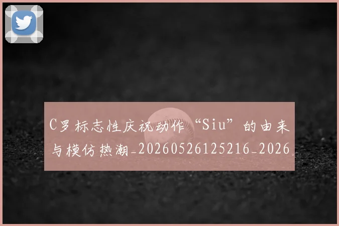 C罗标志性庆祝动作“Siu”的由来与模仿热潮_20260526125216_20260702164608