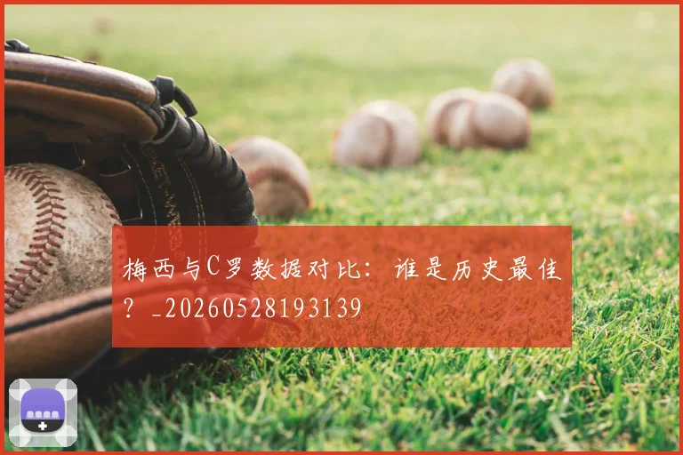 梅西与C罗数据对比：谁是历史最佳？_20260528193139