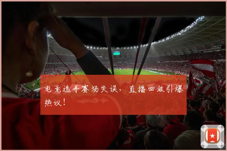 电竞选手赛场失误，直播回放引爆热议！
