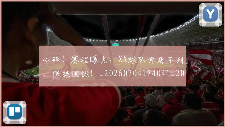 心碎!赛程曝光,XX球队开局不利,保级堪忧!_20260704174041_20260722163603